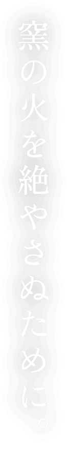 窯の火を絶やさぬために。